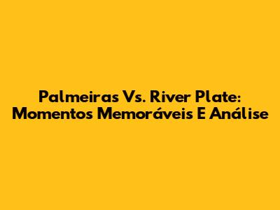 Palmeiras Vs. River Plate: Momentos Memoráveis E Análise