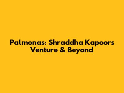 Palmonas: Shraddha Kapoor's Venture & Beyond