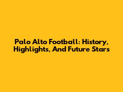 Palo Alto Football: History, Highlights, And Future Stars