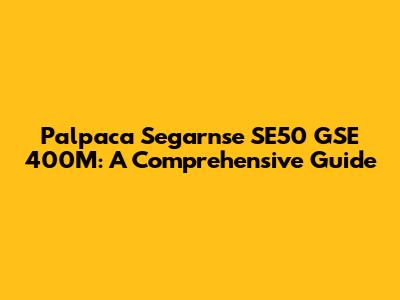 Palpaca Segarnse SE50 GSE 400M: A Comprehensive Guide