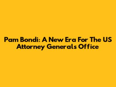 Pam Bondi: A New Era For The US Attorney General's Office