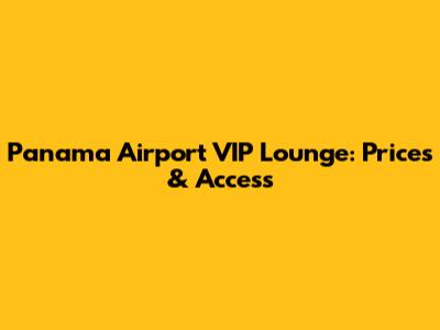 Panama Airport VIP Lounge: Prices & Access
