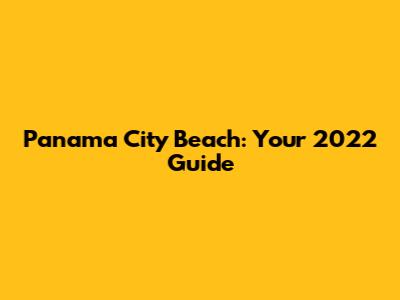 Panama City Beach: Your 2022 Guide