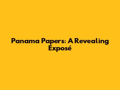 Panama Papers: A Revealing Exposé
