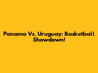 Panama Vs. Uruguay: Basketball Showdown!