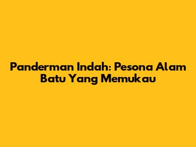 Panderman Indah: Pesona Alam Batu Yang Memukau