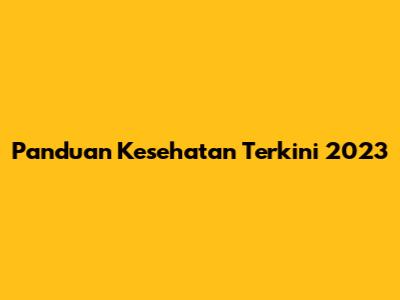 Panduan Kesehatan Terkini 2023