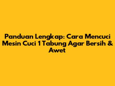Panduan Lengkap: Cara Mencuci Mesin Cuci 1 Tabung Agar Bersih & Awet