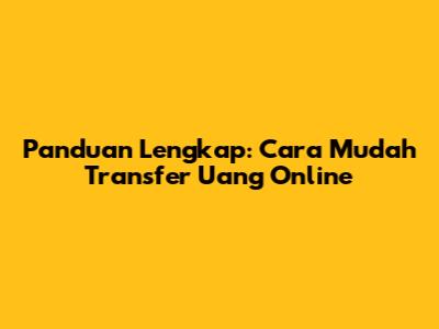 Panduan Lengkap: Cara Mudah Transfer Uang Online