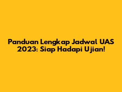 Panduan Lengkap Jadwal UAS 2023: Siap Hadapi Ujian!