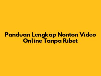 Panduan Lengkap Nonton Video Online Tanpa Ribet