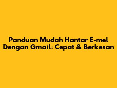 Panduan Mudah Hantar E-mel Dengan Gmail: Cepat & Berkesan