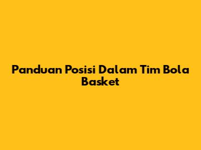 Panduan Posisi Dalam Tim Bola Basket