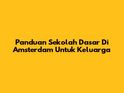 Panduan Sekolah Dasar Di Amsterdam Untuk Keluarga