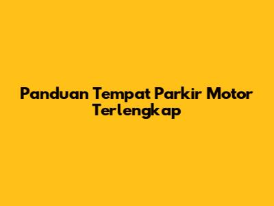 Panduan Tempat Parkir Motor Terlengkap