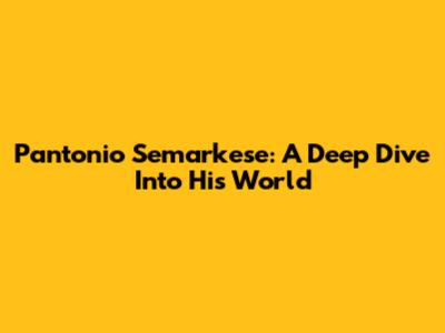 Pantonio Semarkese: A Deep Dive Into His World