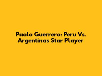 Paolo Guerrero: Peru Vs. Argentina's Star Player