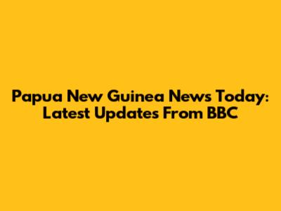 Papua New Guinea News Today: Latest Updates From BBC