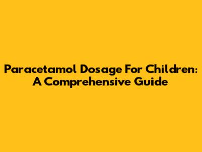 Paracetamol Dosage For Children: A Comprehensive Guide