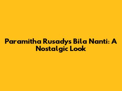 Paramitha Rusady's 'Bila Nanti': A Nostalgic Look