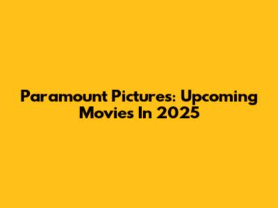Paramount Pictures: Upcoming Movies In 2025
