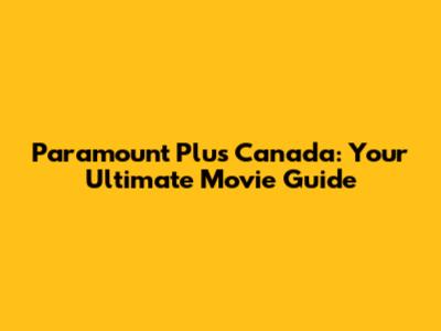 Paramount Plus Canada: Your Ultimate Movie Guide