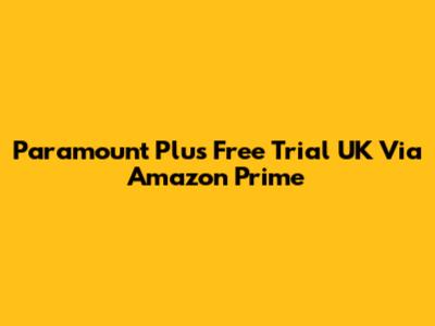 Paramount Plus Free Trial UK Via Amazon Prime