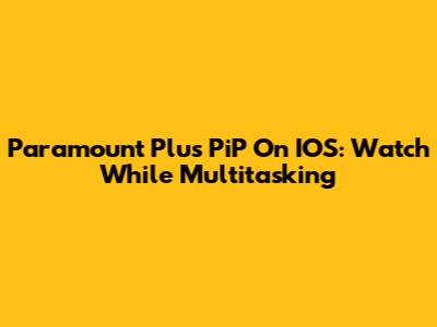 Paramount Plus PiP On IOS: Watch While Multitasking