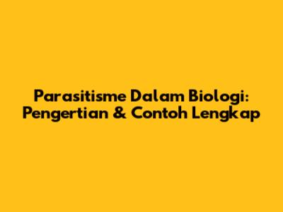 Parasitisme Dalam Biologi: Pengertian & Contoh Lengkap