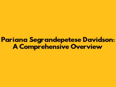 Pariana Segrandepetese Davidson: A Comprehensive Overview