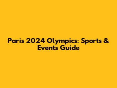 Paris 2024 Olympics: Sports & Events Guide
