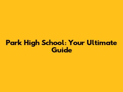 Park High School: Your Ultimate Guide