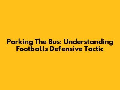 Parking The Bus: Understanding Football's Defensive Tactic