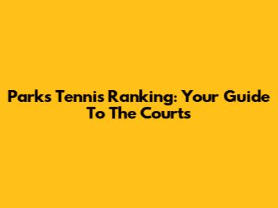Parks Tennis Ranking: Your Guide To The Courts