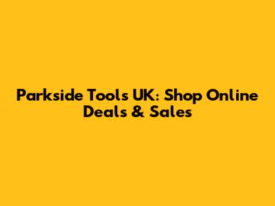 Parkside Tools UK: Shop Online Deals & Sales