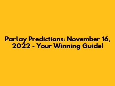 Parlay Predictions: November 16, 2022 - Your Winning Guide!