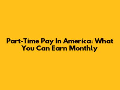 Part-Time Pay In America: What You Can Earn Monthly