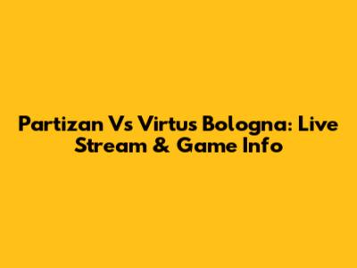 Partizan Vs Virtus Bologna: Live Stream & Game Info