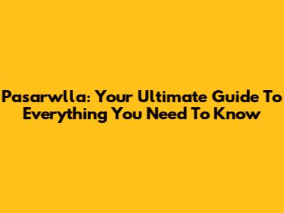 Pasarwlla: Your Ultimate Guide To Everything You Need To Know