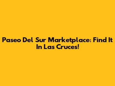 Paseo Del Sur Marketplace: Find It In Las Cruces!