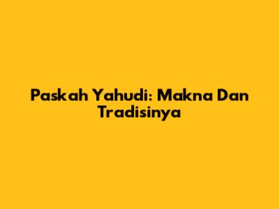 Paskah Yahudi: Makna Dan Tradisinya