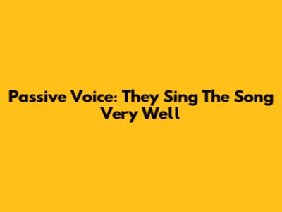 Passive Voice: "They Sing The Song Very Well"