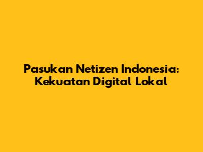 Pasukan Netizen Indonesia: Kekuatan Digital Lokal