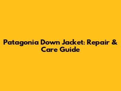 Patagonia Down Jacket: Repair & Care Guide