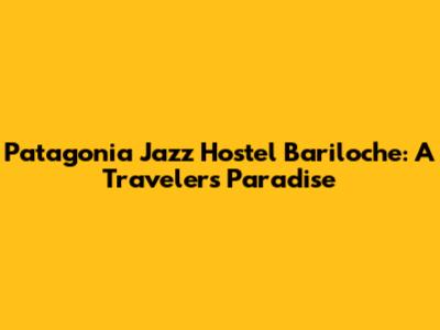 Patagonia Jazz Hostel Bariloche: A Traveler's Paradise