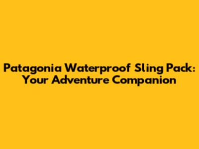 Patagonia Waterproof Sling Pack: Your Adventure Companion
