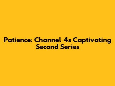 Patience: Channel 4's Captivating Second Series