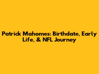 Patrick Mahomes: Birthdate, Early Life, & NFL Journey
