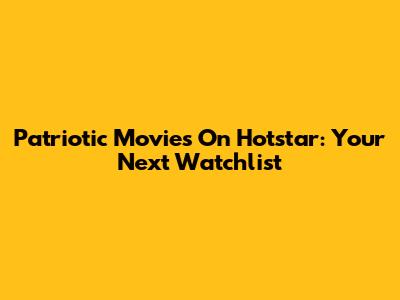 Patriotic Movies On Hotstar: Your Next Watchlist
