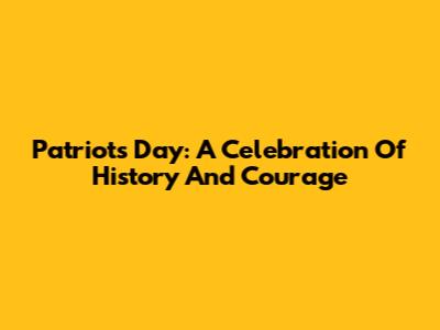 Patriots' Day: A Celebration Of History And Courage